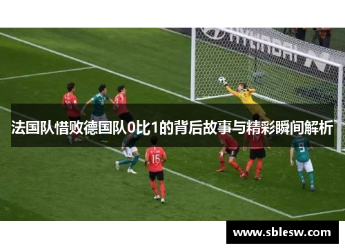 法国队惜败德国队0比1的背后故事与精彩瞬间解析