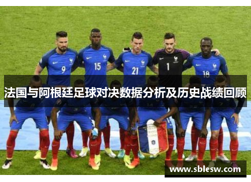 法国与阿根廷足球对决数据分析及历史战绩回顾