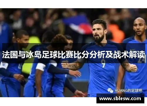 法国与冰岛足球比赛比分分析及战术解读