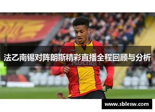 法乙南锡对阵朗斯精彩直播全程回顾与分析