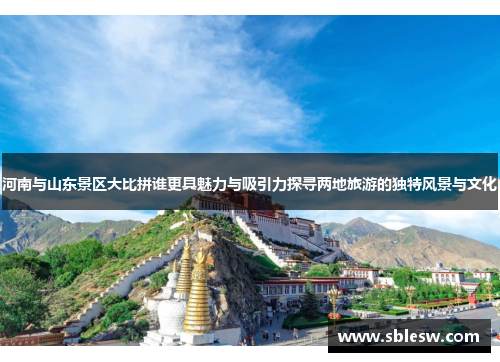 河南与山东景区大比拼谁更具魅力与吸引力探寻两地旅游的独特风景与文化