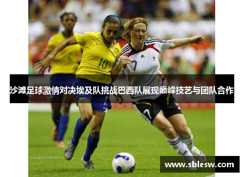 沙滩足球激情对决埃及队挑战巴西队展现巅峰技艺与团队合作