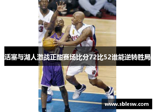 活塞与湖人激战正酣赛场比分72比52谁能逆转胜局