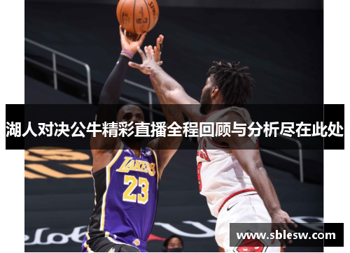 湖人对决公牛精彩直播全程回顾与分析尽在此处