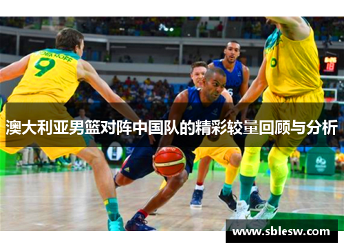 澳大利亚男篮对阵中国队的精彩较量回顾与分析