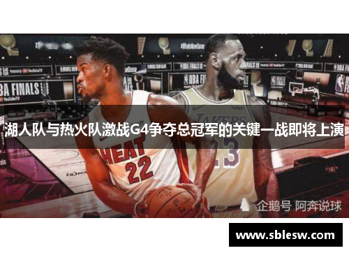 湖人队与热火队激战G4争夺总冠军的关键一战即将上演