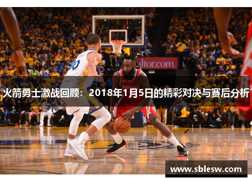 火箭勇士激战回顾：2018年1月5日的精彩对决与赛后分析
