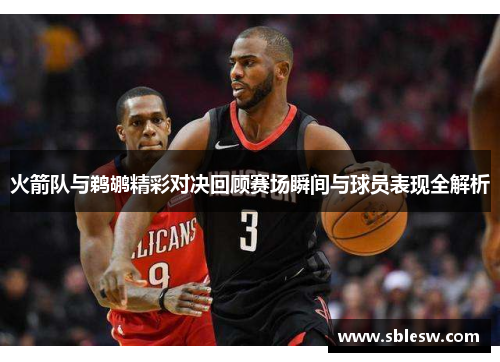 火箭队与鹈鹕精彩对决回顾赛场瞬间与球员表现全解析