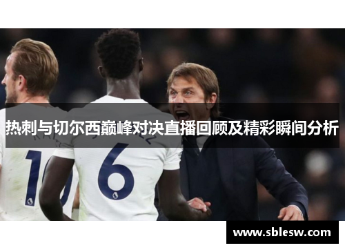 热刺与切尔西巅峰对决直播回顾及精彩瞬间分析